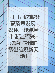 「司法服务高质量发展·媒体一线观察」浙江绍兴：法治“针脚”绣出纺织新天地