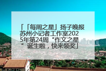 「每周之星」扬子晚报苏州小记者工作室2025年第24周“作文之星”诞生啦，快来领奖