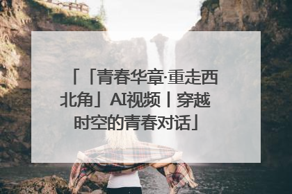 「青春华章·重走西北角」AI视频丨穿越时空的青春对话