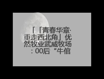 「青春华章·重走西北角」优然牧业武威牧场：00后“牛倌儿”李玉江