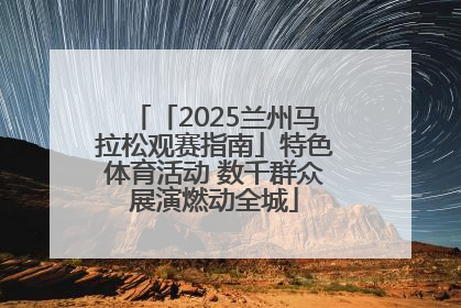 「2025兰州马拉松观赛指南」特色体育活动 数千群众展演燃动全城