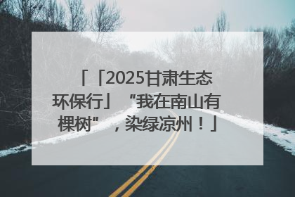 「2025甘肃生态环保行」“我在南山有棵树”，染绿凉州！