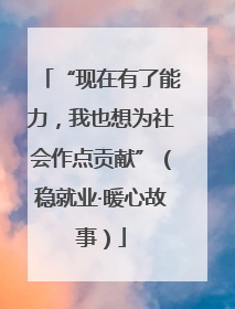 “现在有了能力，我也想为社会作点贡献”（稳就业·暖心故事）