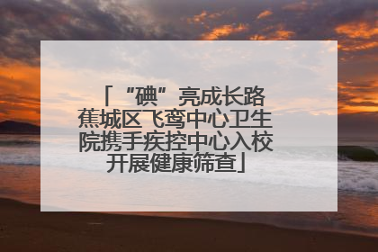 “碘”亮成长路 蕉城区飞鸾中心卫生院携手疾控中心入校开展健康筛查