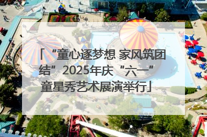 “童心逐梦想 家风筑团结”2025年庆“六一”童星秀艺术展演举行