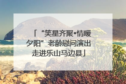 “笑星齐聚•情暖夕阳”老龄慰问演出走进乐山马边县