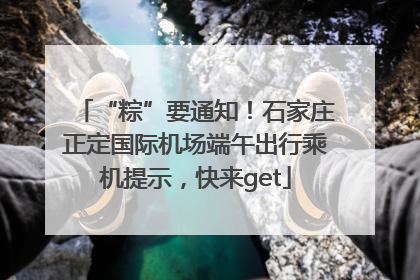 “粽”要通知！石家庄正定国际机场端午出行乘机提示，快来get