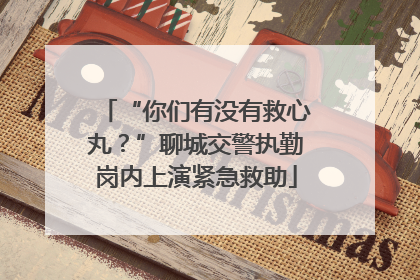 “你们有没有救心丸？”聊城交警执勤岗内上演紧急救助