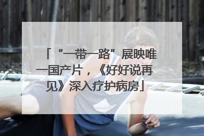 “一带一路”展映唯一国产片，《好好说再见》深入疗护病房