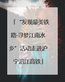 “发现最美铁路·寻梦江南水乡”活动走进沪宁沿江高铁
