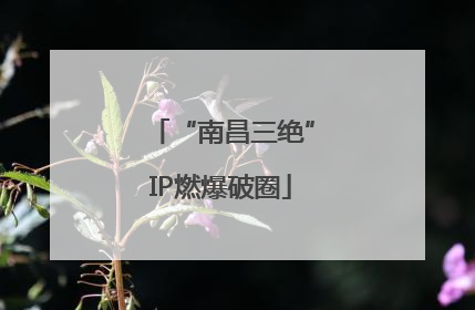 “南昌三绝”IP燃爆破圈