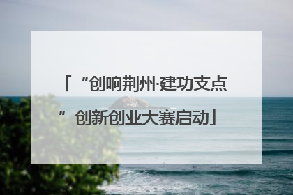 “创响荆州·建功支点”创新创业大赛启动