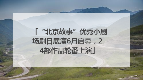 “北京故事”优秀小剧场剧目展演6月启幕，24部作品轮番上演