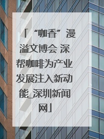 “咖香”漫溢文博会 深帮咖啡为产业发展注入新动能_深圳新闻网