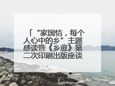 “家国情，每个人心中的乡”主题感读暨《乡愈》第二次印刷出版座谈会举办