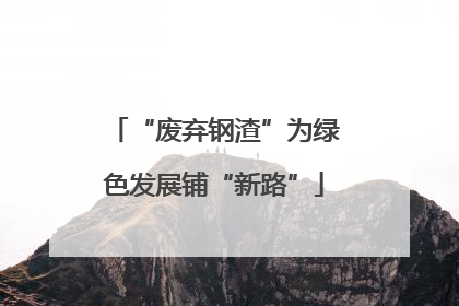 “废弃钢渣”为绿色发展铺“新路”