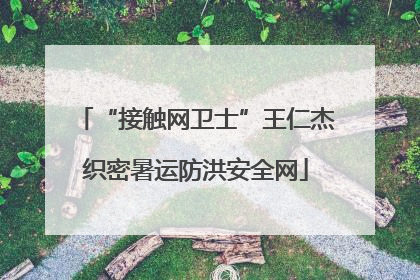 “接触网卫士”王仁杰织密暑运防洪安全网