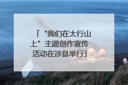 “我们在太行山上”主题创作宣传活动在涉县举行