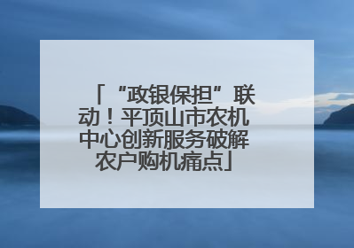 “政银保担”联动！平顶山市农机中心创新服务破解农户购机痛点