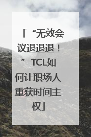 “无效会议退退退！”TCL如何让职场人重获时间主权