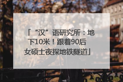 “汉”语研究所：地下10米！跟着90后女硕士夜探地铁隧道