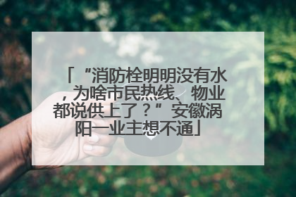 “消防栓明明没有水，为啥市民热线、物业都说供上了？”安徽涡阳一业主想不通