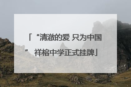 “清澈的爱 只为中国” 祥榕中学正式挂牌