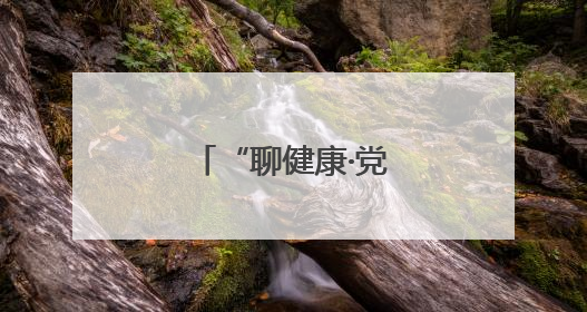 “聊健康·党代表在行动”把健康送到身边