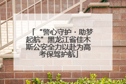“警心守护・助梦起航”黑龙江省佳木斯公安全力以赴为高考保驾护航