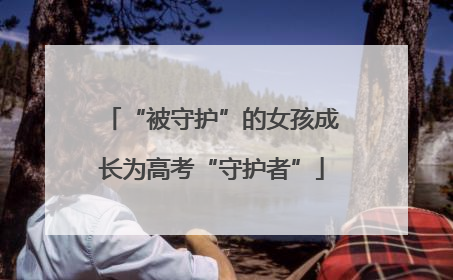 “被守护”的女孩成长为高考“守护者”