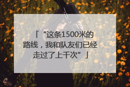 “这条1500米的路线，我和队友们已经走过了上千次”