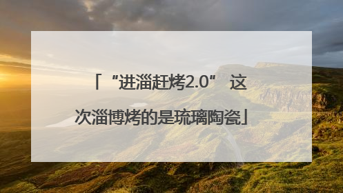 “进淄赶烤2.0” 这次淄博烤的是琉璃陶瓷