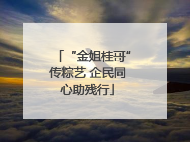 “金姐桂哥”传粽艺 企民同心助残行
