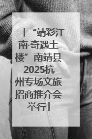 “靖彩江南·奇遇土楼”南靖县2025杭州专场文旅招商推介会举行