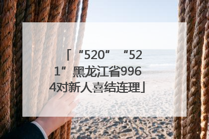 “520”“521”黑龙江省9964对新人喜结连理