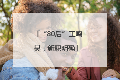 “80后”王鸣昊，新职明确