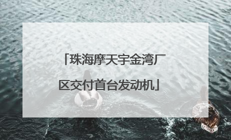 珠海摩天宇金湾厂区交付首台发动机
