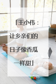 王小伟：让乡亲们的日子像香瓜一样甜