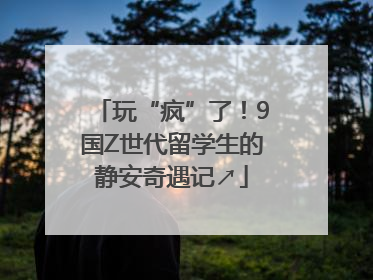 玩“疯”了！9国Z世代留学生的静安奇遇记↗