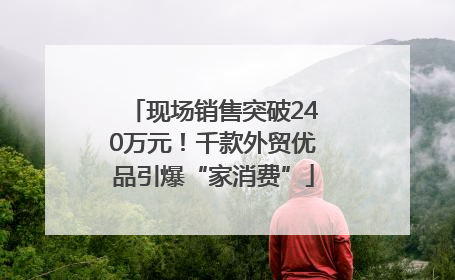 现场销售突破240万元！千款外贸优品引爆“家消费”