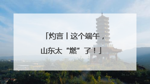 灼言丨这个端午，山东太“燃”了！