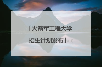 火箭军工程大学招生计划发布