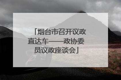 烟台市召开议政直达车——政协委员议政座谈会