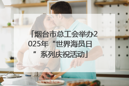 烟台市总工会举办2025年“世界海员日”系列庆祝活动