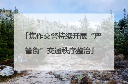 焦作交警持续开展“严管街”交通秩序整治