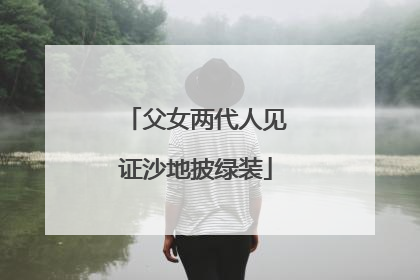 父女两代人见证沙地披绿装
