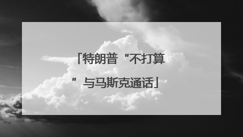 特朗普“不打算”与马斯克通话