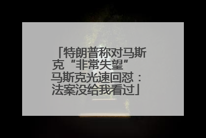 特朗普称对马斯克“非常失望” 马斯克光速回怼：法案没给我看过