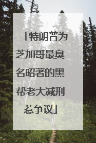 特朗普为芝加哥最臭名昭著的黑帮老大减刑惹争议