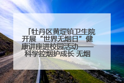 牡丹区黄堽镇卫生院开展“世界无烟日”健康讲座进校园活动——科学控烟护成长 无烟环境助健康